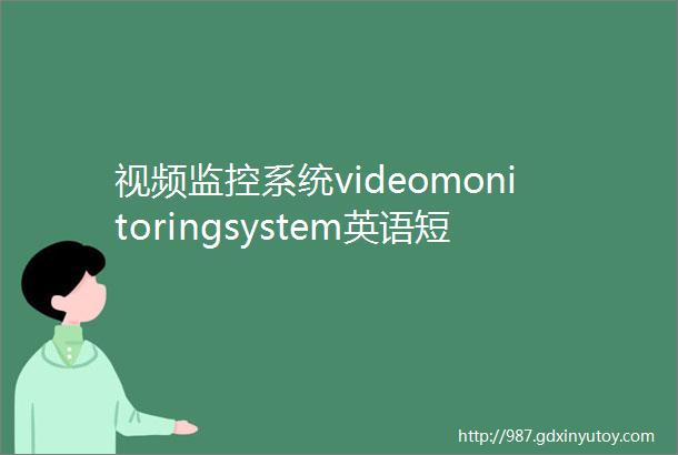 视频监控系统videomonitoringsystem英语短句例句大全