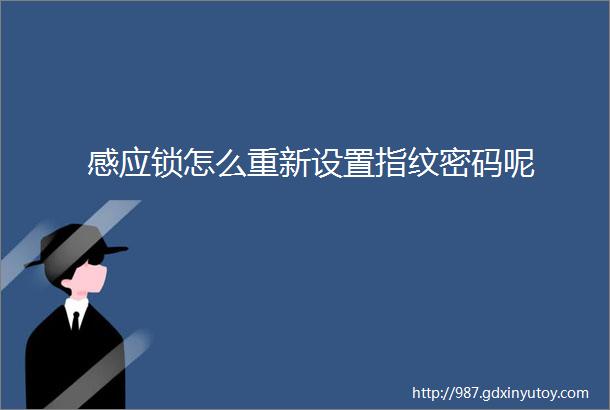 感应锁怎么重新设置指纹密码呢