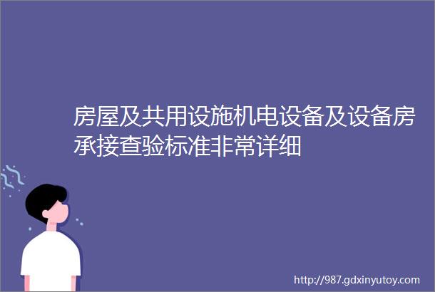 房屋及共用设施机电设备及设备房承接查验标准非常详细