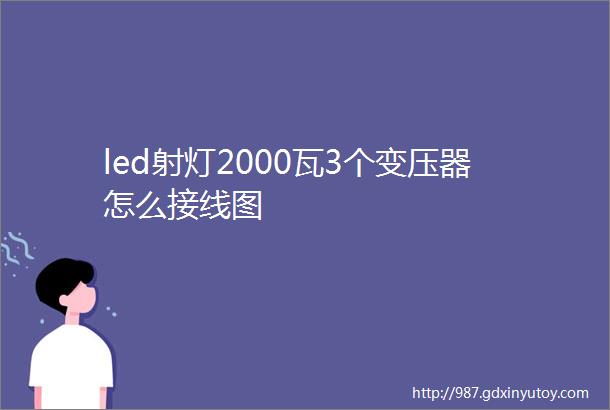 led射灯2000瓦3个变压器怎么接线图